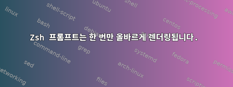 Zsh 프롬프트는 한 번만 올바르게 렌더링됩니다.