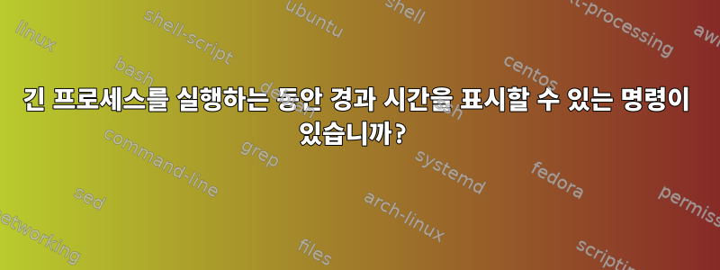 긴 프로세스를 실행하는 동안 경과 시간을 표시할 수 있는 명령이 있습니까?