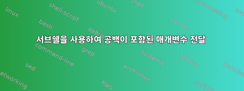 서브쉘을 사용하여 공백이 포함된 매개변수 전달