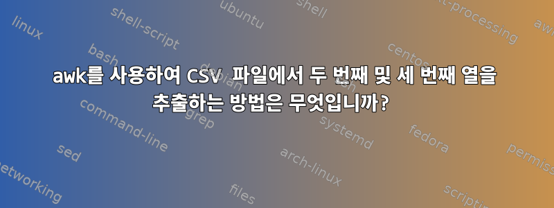 awk를 사용하여 CSV 파일에서 두 번째 및 세 번째 열을 추출하는 방법은 무엇입니까?