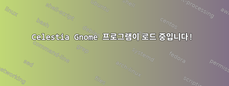 Celestia Gnome 프로그램이 로드 중입니다!