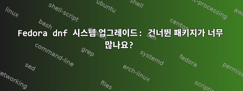 Fedora dnf 시스템 업그레이드: 건너뛴 패키지가 너무 많나요?