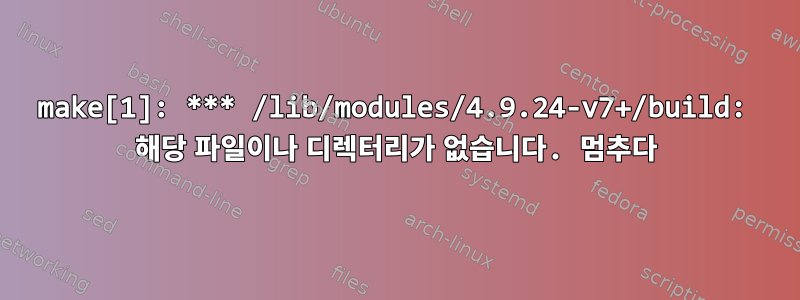 make[1]: *** /lib/modules/4.9.24-v7+/build: 해당 파일이나 디렉터리가 없습니다. 멈추다