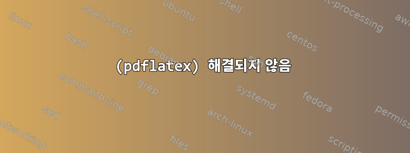 (pdflatex) 해결되지 않음