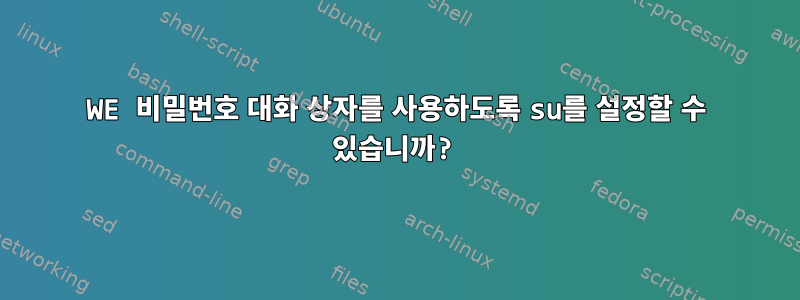 WE 비밀번호 대화 상자를 사용하도록 su를 설정할 수 있습니까?