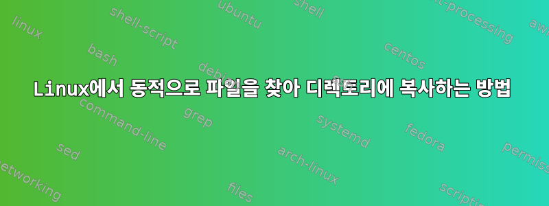 Linux에서 동적으로 파일을 찾아 디렉토리에 복사하는 방법