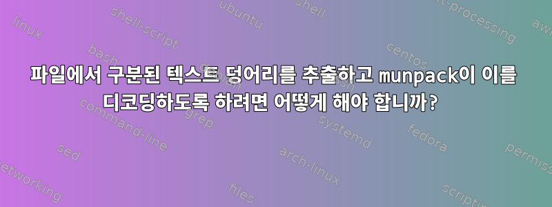 파일에서 구분된 텍스트 덩어리를 추출하고 munpack이 이를 디코딩하도록 하려면 어떻게 해야 합니까?