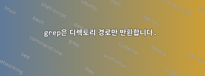 grep은 디렉토리 경로만 반환합니다.