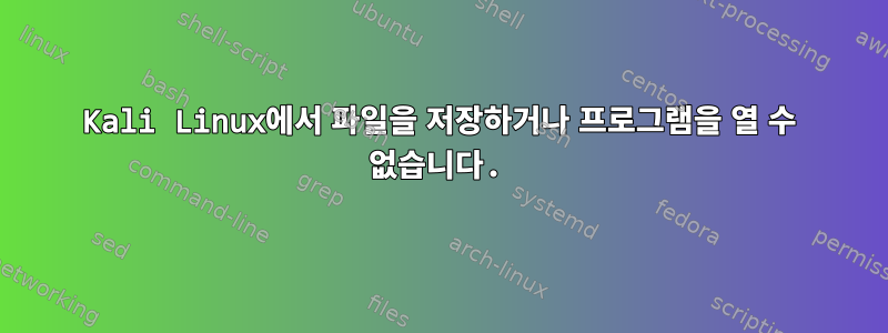 Kali Linux에서 파일을 저장하거나 프로그램을 열 수 없습니다.