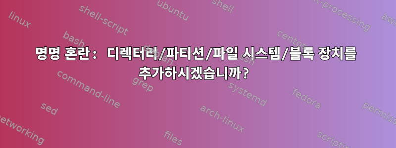 명명 혼란: 디렉터리/파티션/파일 시스템/블록 장치를 추가하시겠습니까?