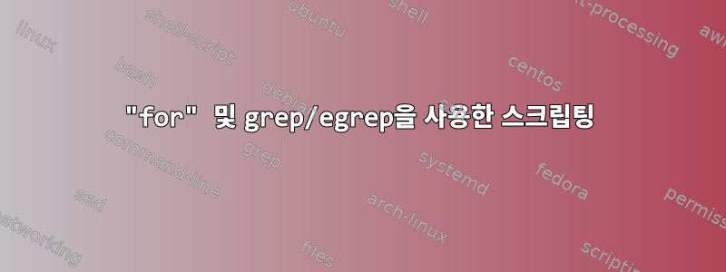 "for" 및 grep/egrep을 사용한 스크립팅