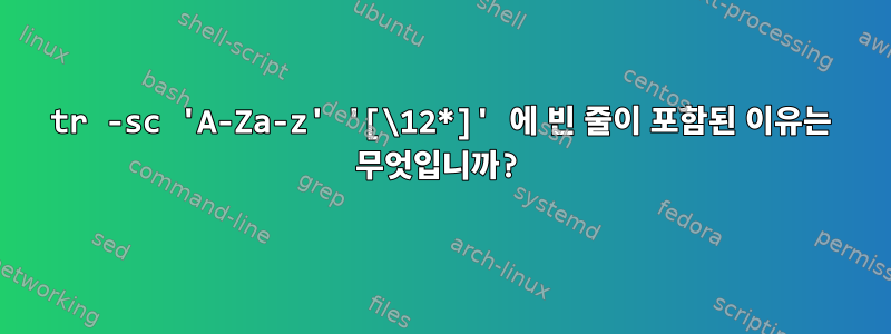 tr -sc 'A-Za-z' '[\12*]' 에 빈 줄이 포함된 이유는 무엇입니까?