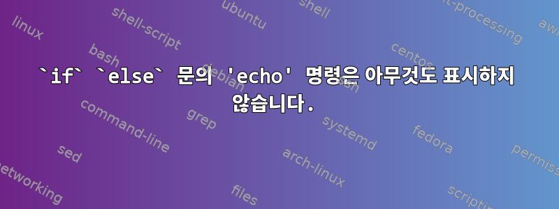 `if` `else` 문의 'echo' 명령은 아무것도 표시하지 않습니다.