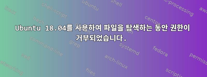 Ubuntu 18.04를 사용하여 파일을 탐색하는 동안 권한이 거부되었습니다.