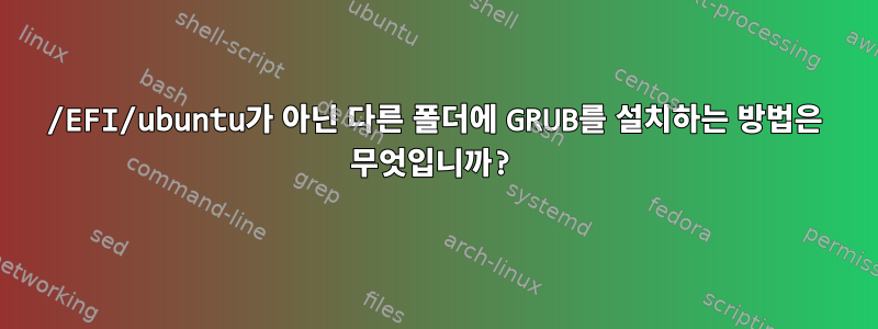 /EFI/ubuntu가 아닌 다른 폴더에 GRUB를 설치하는 방법은 무엇입니까?