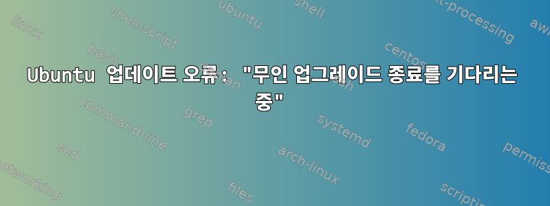 Ubuntu 업데이트 오류: "무인 업그레이드 종료를 기다리는 중"