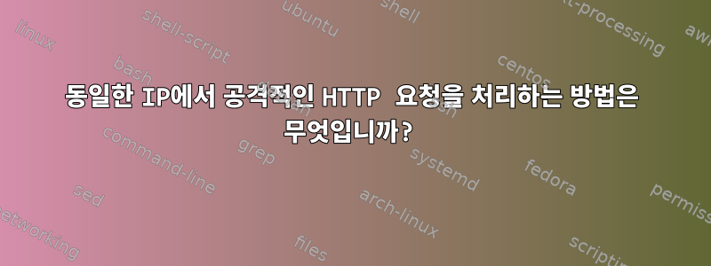 동일한 IP에서 공격적인 HTTP 요청을 처리하는 방법은 무엇입니까?