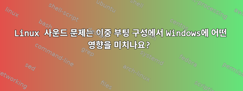 Linux 사운드 문제는 이중 부팅 구성에서 Windows에 어떤 영향을 미치나요?