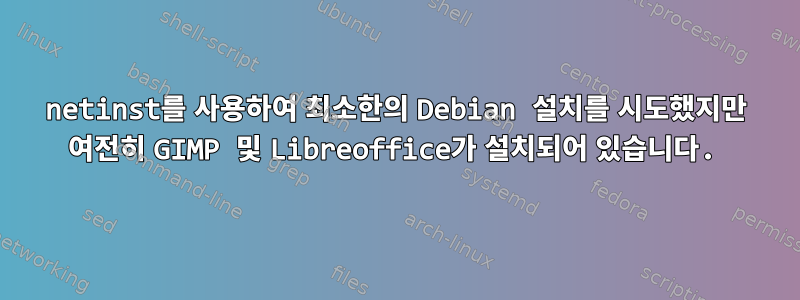 netinst를 사용하여 최소한의 Debian 설치를 시도했지만 여전히 GIMP 및 Libreoffice가 설치되어 있습니다.