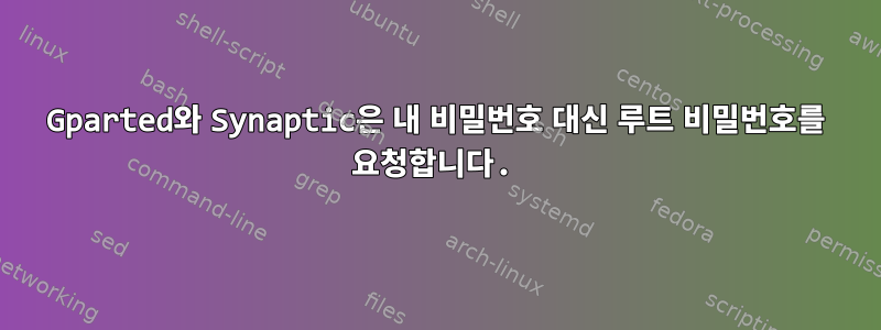 Gparted와 Synaptic은 내 비밀번호 대신 루트 비밀번호를 요청합니다.