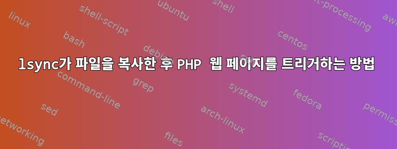 lsync가 파일을 복사한 후 PHP 웹 페이지를 트리거하는 방법