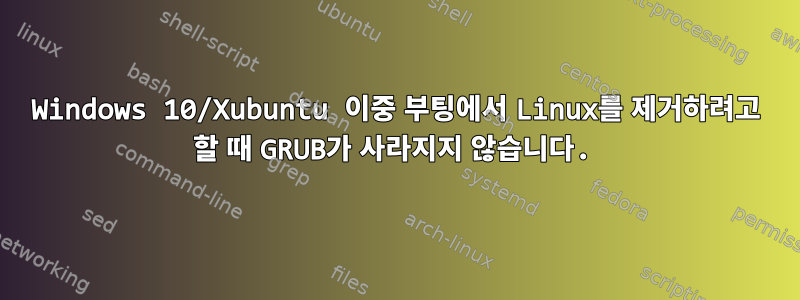 Windows 10/Xubuntu 이중 부팅에서 Linux를 제거하려고 할 때 GRUB가 사라지지 않습니다.