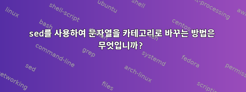 sed를 사용하여 문자열을 카테고리로 바꾸는 방법은 무엇입니까?