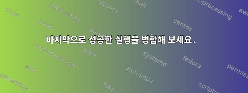 마지막으로 성공한 실행을 병합해 보세요.