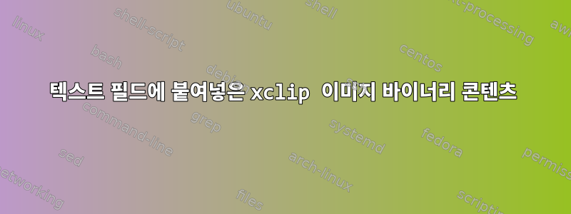 텍스트 필드에 붙여넣은 xclip 이미지 바이너리 콘텐츠