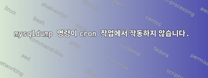 mysqldump 명령이 cron 작업에서 작동하지 않습니다.