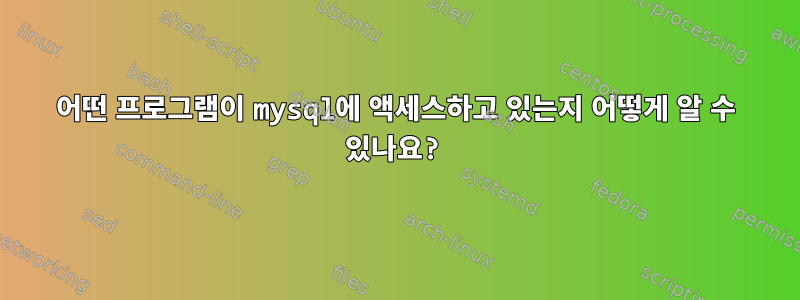 어떤 프로그램이 mysql에 액세스하고 있는지 어떻게 알 수 있나요?