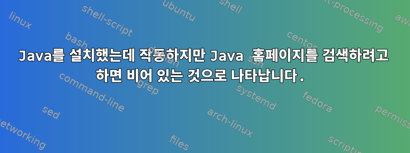 Java를 설치했는데 작동하지만 Java 홈페이지를 검색하려고 하면 비어 있는 것으로 나타납니다.