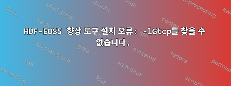 HDF-EOS5 향상 도구 설치 오류: -lGtcp를 찾을 수 없습니다.