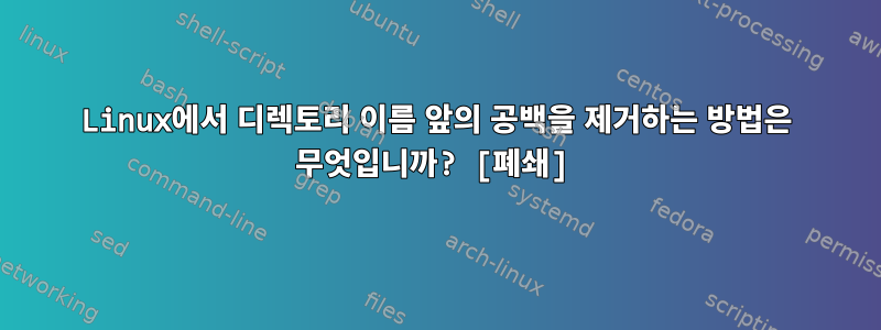 Linux에서 디렉토리 이름 앞의 공백을 제거하는 방법은 무엇입니까? [폐쇄]