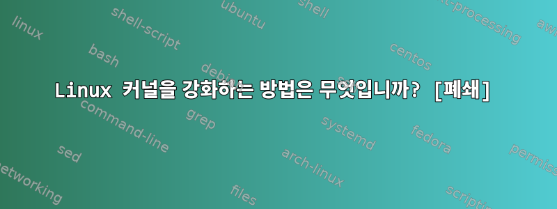 Linux 커널을 강화하는 방법은 무엇입니까? [폐쇄]