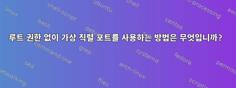 루트 권한 없이 가상 직렬 포트를 사용하는 방법은 무엇입니까?