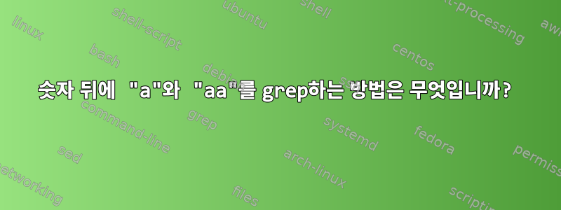 숫자 뒤에 "a"와 "aa"를 grep하는 방법은 무엇입니까?