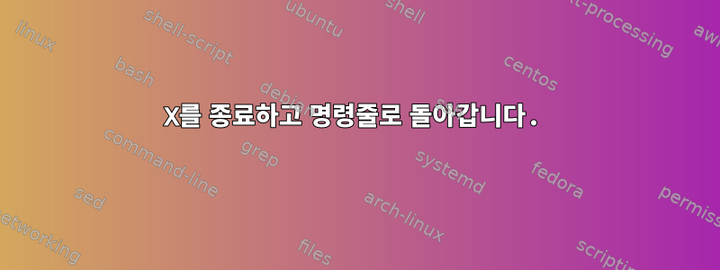 X를 종료하고 명령줄로 돌아갑니다.