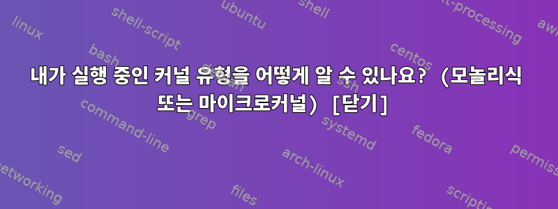 내가 실행 중인 커널 유형을 어떻게 알 수 있나요? (모놀리식 또는 마이크로커널) [닫기]