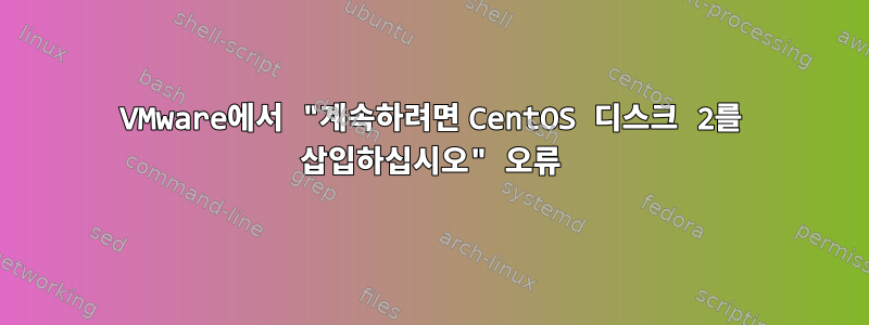 VMware에서 "계속하려면 CentOS 디스크 2를 삽입하십시오" 오류