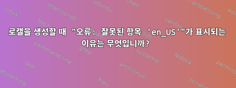 로캘을 생성할 때 "오류: 잘못된 항목 'en_US'"가 표시되는 이유는 무엇입니까?