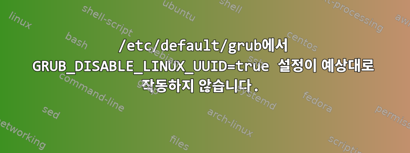 /etc/default/grub에서 GRUB_DISABLE_LINUX_UUID=true 설정이 예상대로 작동하지 않습니다.