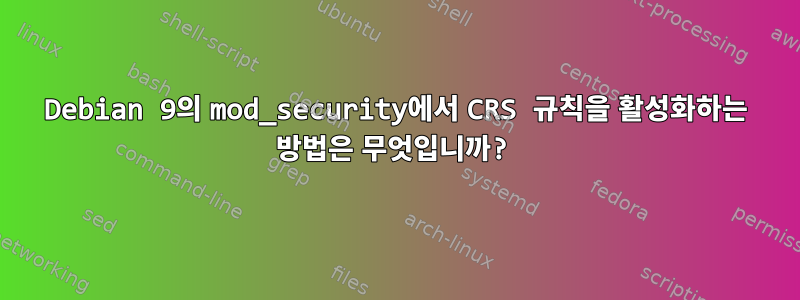 Debian 9의 mod_security에서 CRS 규칙을 활성화하는 방법은 무엇입니까?