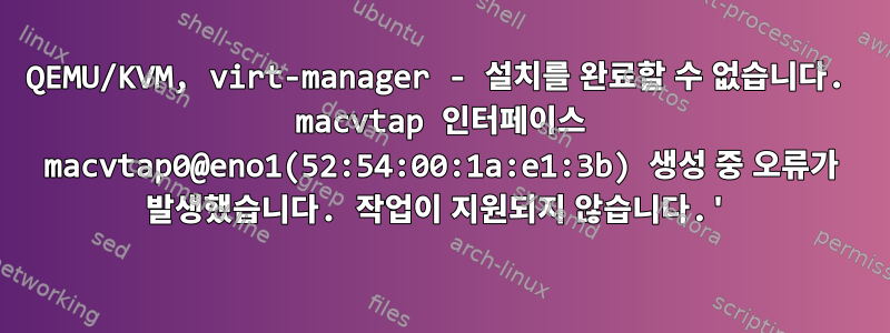 QEMU/KVM, virt-manager - 설치를 완료할 수 없습니다. macvtap 인터페이스 macvtap0@eno1(52:54:00:1a:e1:3b) 생성 중 오류가 발생했습니다. 작업이 지원되지 않습니다.'