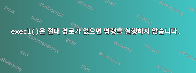 execl()은 절대 경로가 없으면 명령을 실행하지 않습니다.