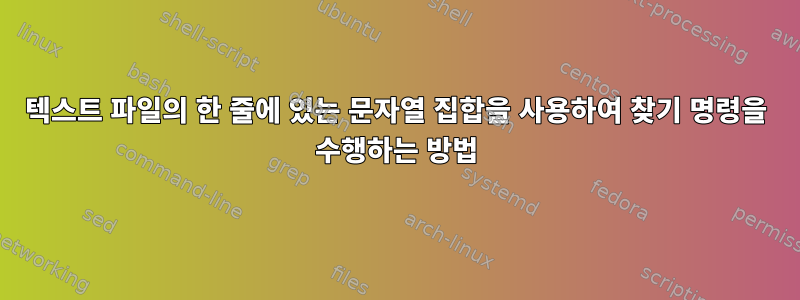 텍스트 파일의 한 줄에 있는 문자열 집합을 사용하여 찾기 명령을 수행하는 방법