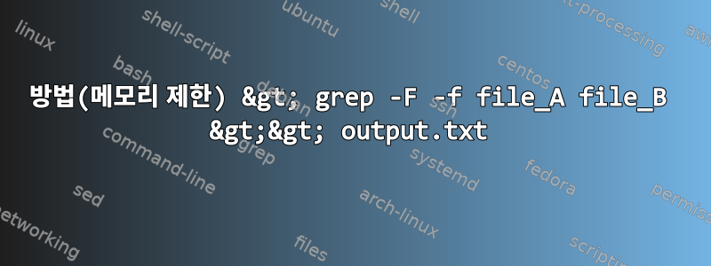 방법(메모리 제한) &gt; grep -F -f file_A file_B &gt;&gt; output.txt