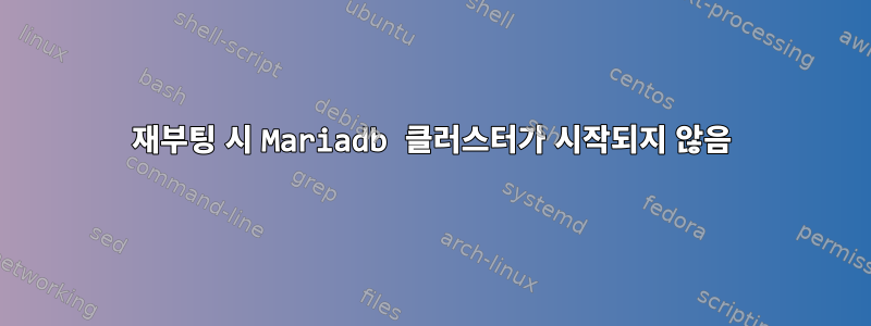 재부팅 시 Mariadb 클러스터가 시작되지 않음