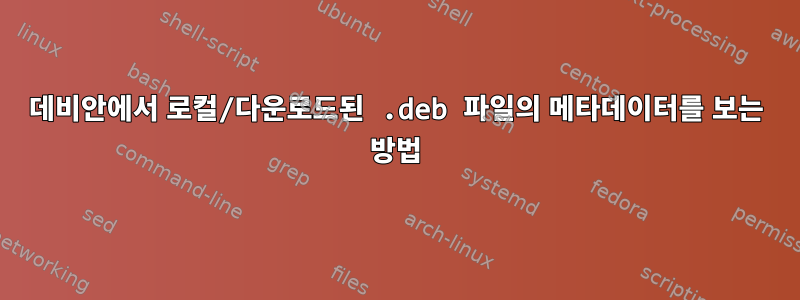 데비안에서 로컬/다운로드된 .deb 파일의 메타데이터를 보는 방법