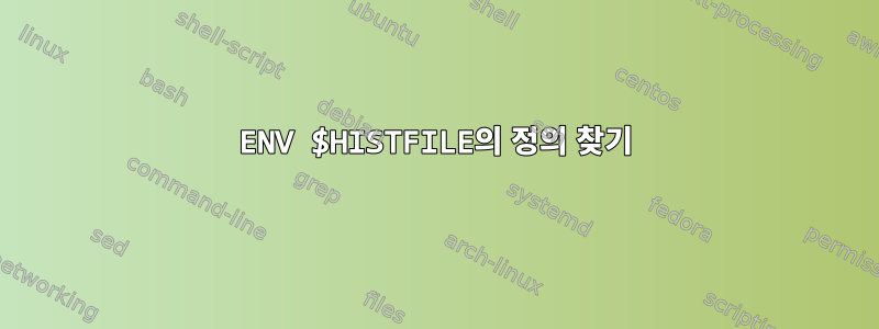 ENV $HISTFILE의 정의 찾기